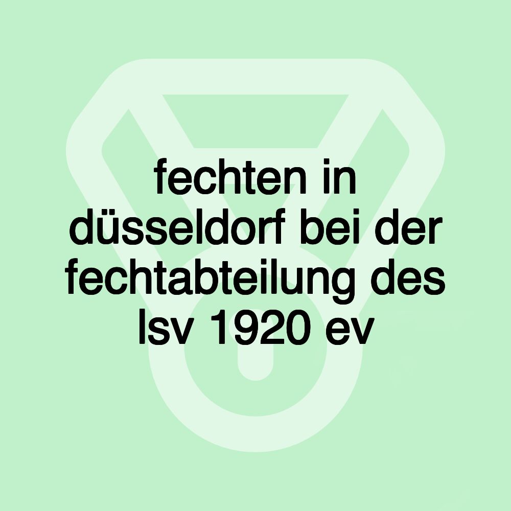 fechten in düsseldorf bei der fechtabteilung des lsv 1920 ev