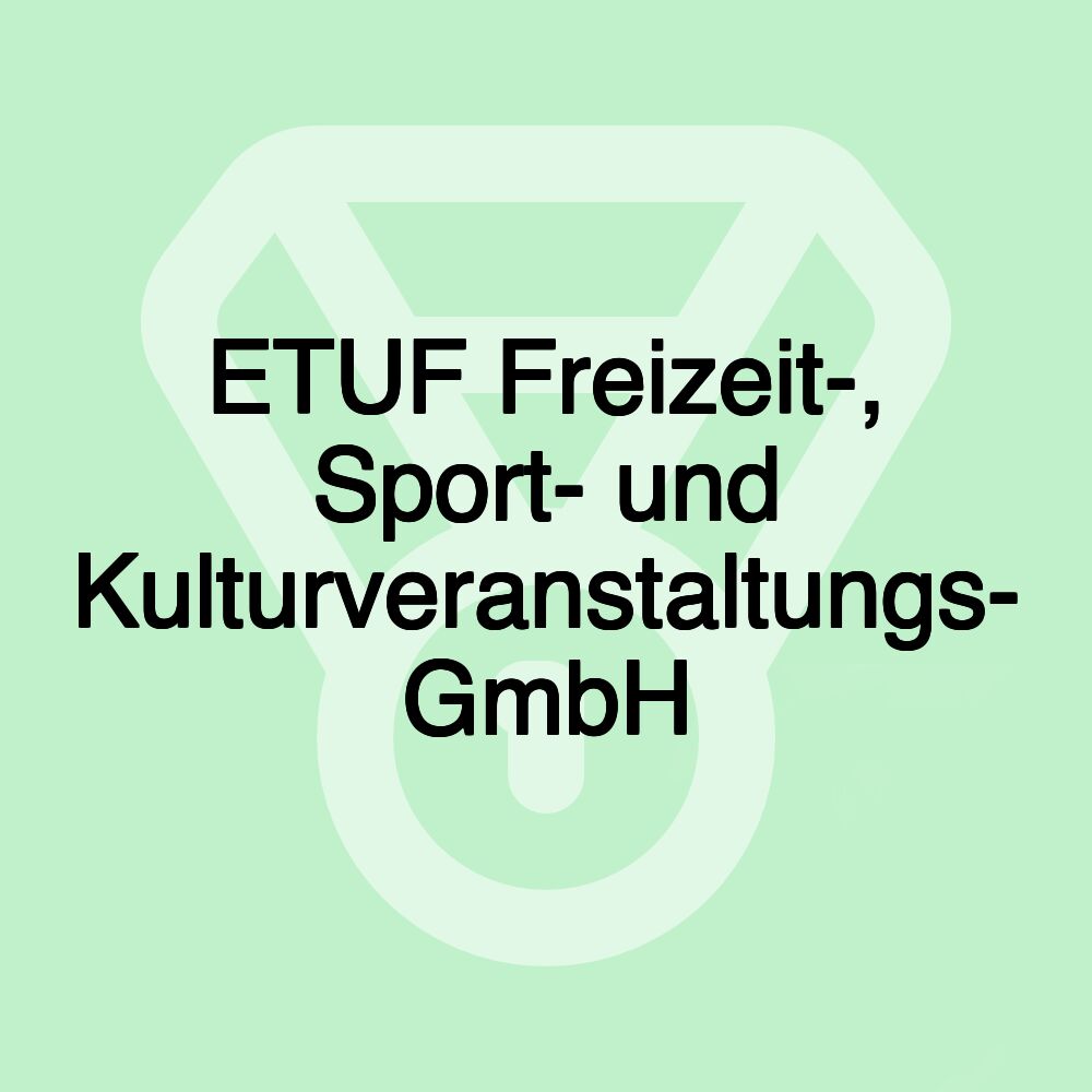 ETUF Freizeit-, Sport- und Kulturveranstaltungs- GmbH