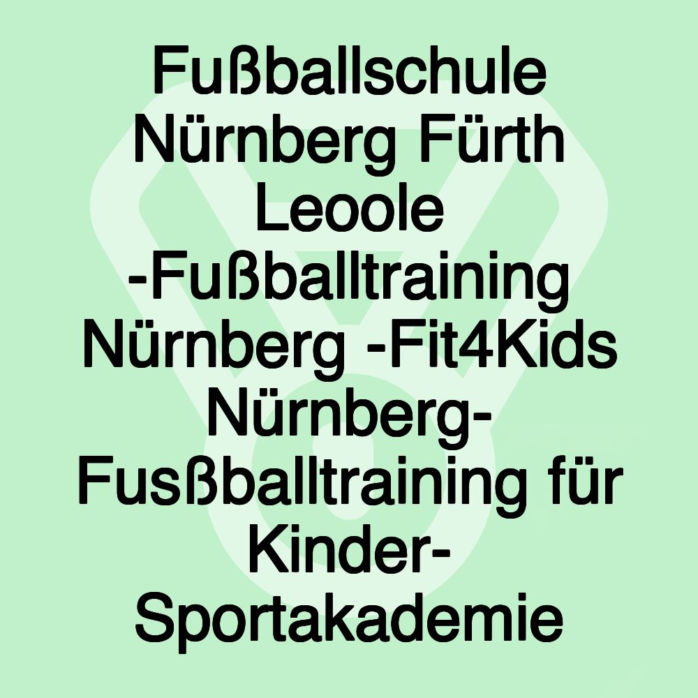 Fußballschule Nürnberg Fürth Leoole -Fußballtraining Nürnberg -Fit4Kids Nürnberg- Fusßballtraining für Kinder- Sportakademie