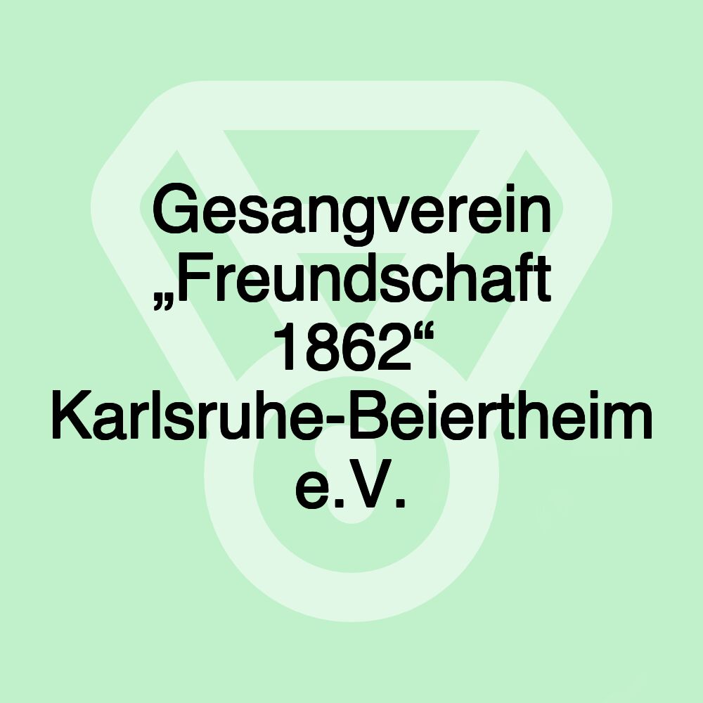 Gesangverein „Freundschaft 1862“ Karlsruhe-Beiertheim e.V.