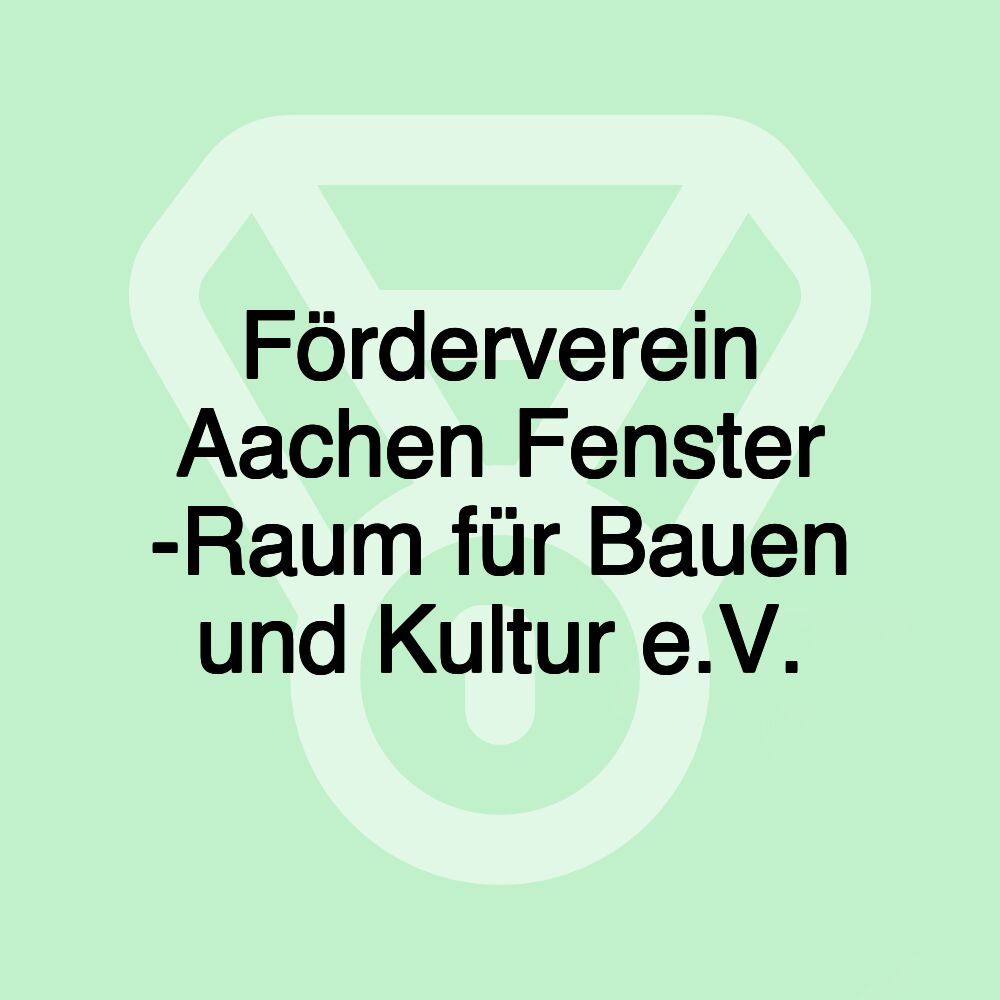 Förderverein Aachen Fenster -Raum für Bauen und Kultur e.V.