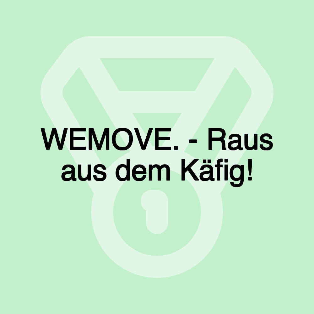 WEMOVE. - Raus aus dem Käfig!