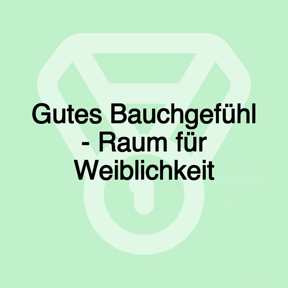 Gutes Bauchgefühl - Raum für Weiblichkeit