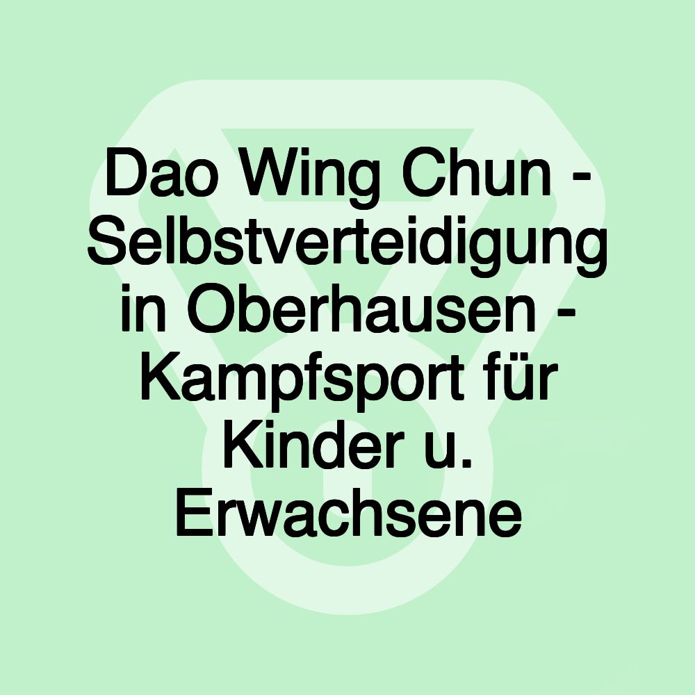 Dao Wing Chun - Selbstverteidigung in Oberhausen - Kampfsport für Kinder u. Erwachsene