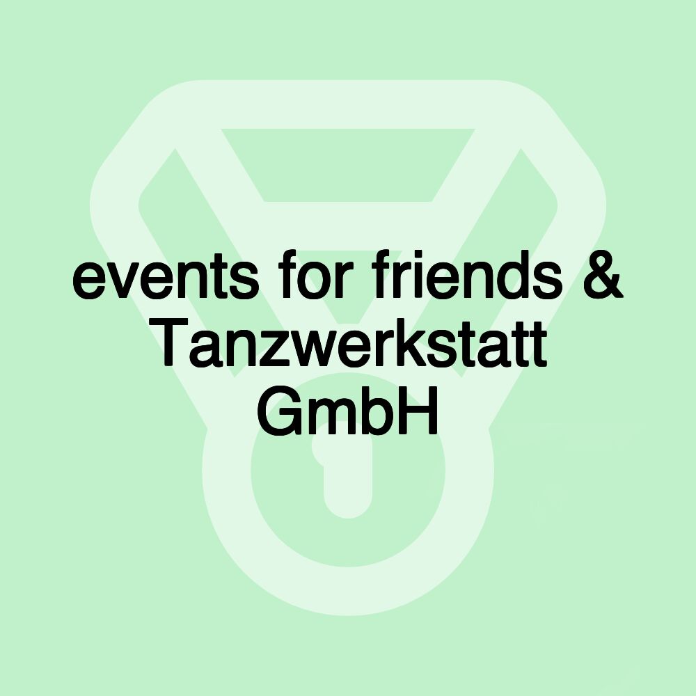 events for friends & Tanzwerkstatt GmbH