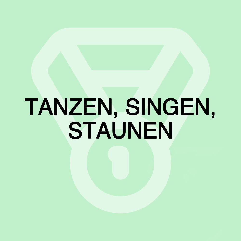 TANZEN, SINGEN, STAUNEN