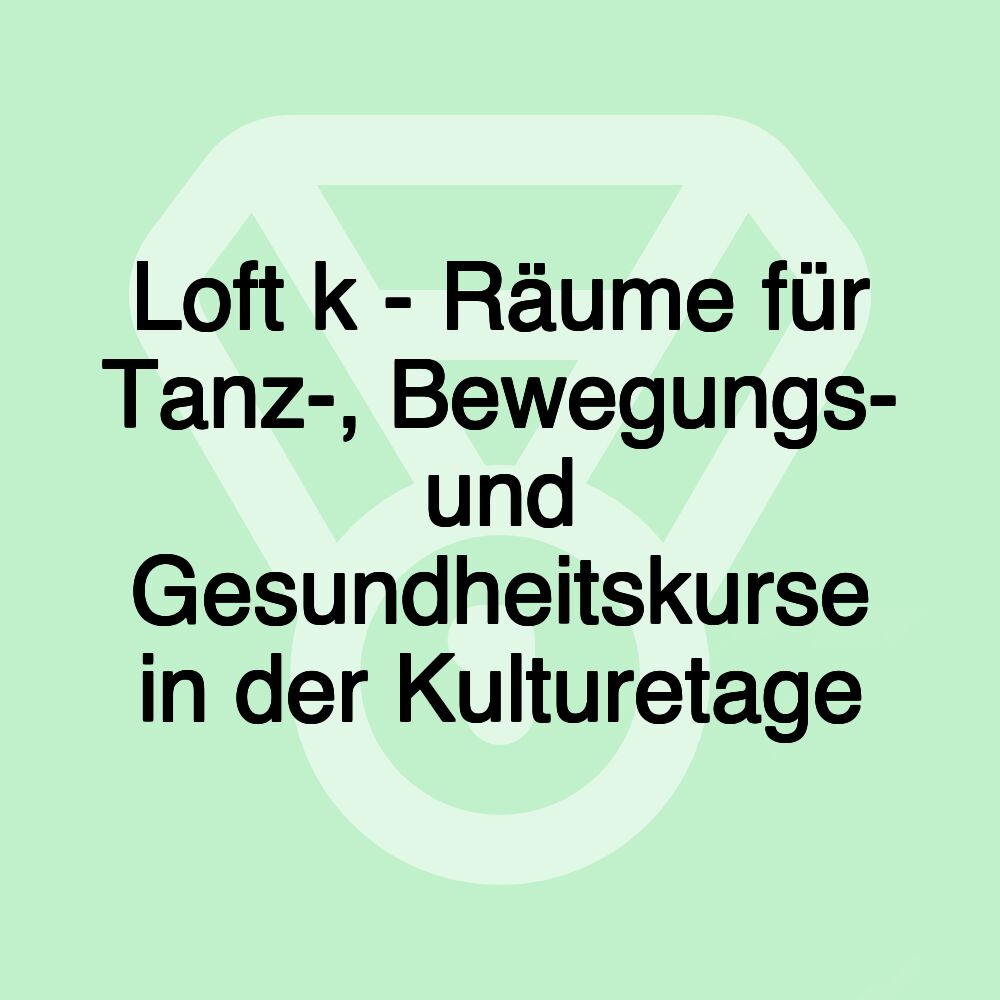 Loft k - Räume für Tanz-, Bewegungs- und Gesundheitskurse in der Kulturetage