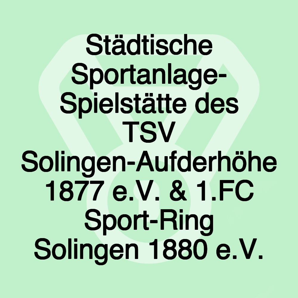 Städtische Sportanlage- Spielstätte des TSV Solingen-Aufderhöhe 1877 e.V. & 1.FC Sport-Ring Solingen 1880 e.V.