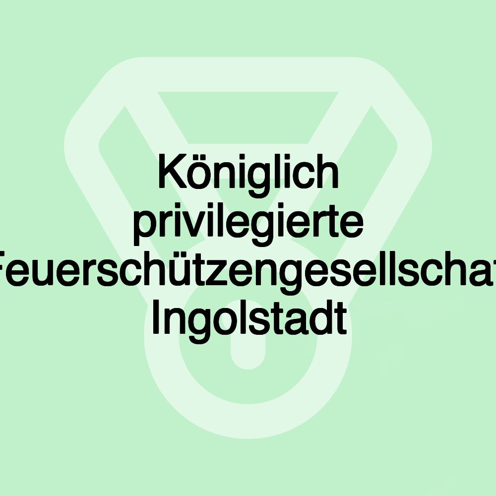 Königlich privilegierte Feuerschützengesellschaft Ingolstadt