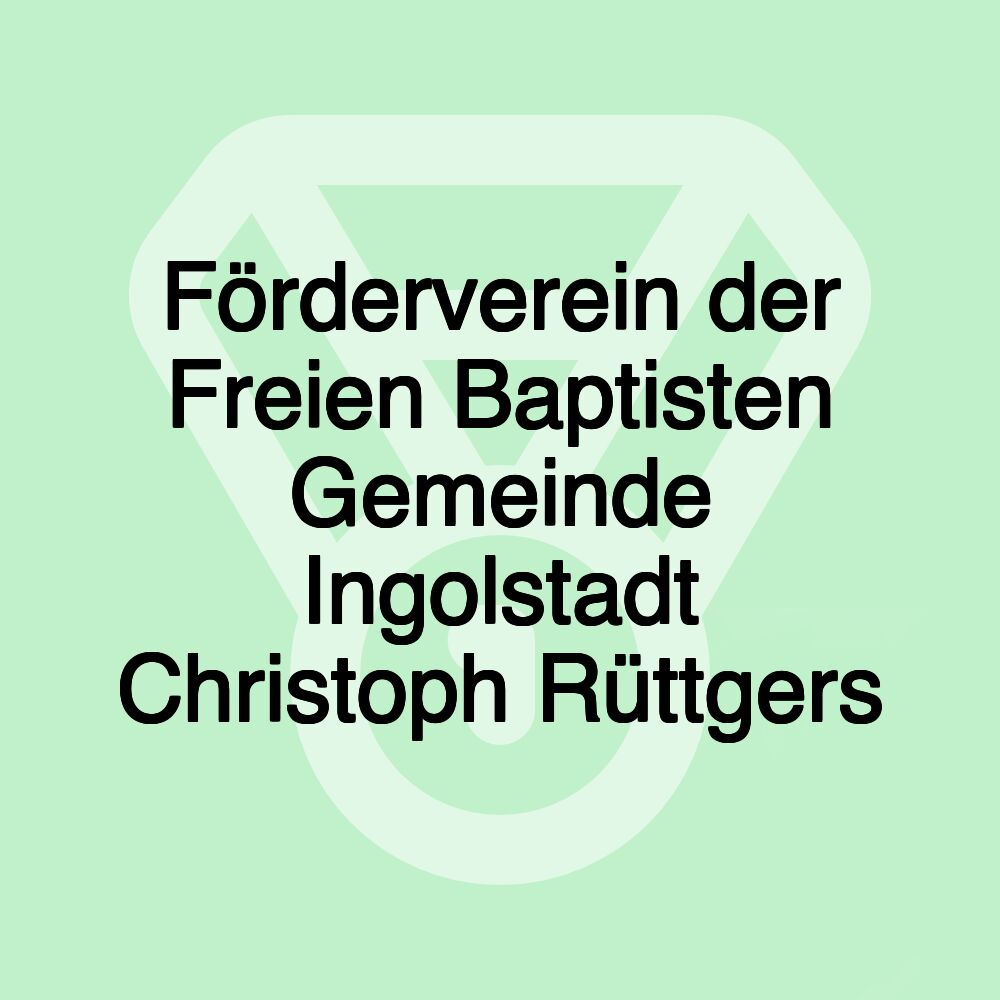 Förderverein der Freien Baptisten Gemeinde Ingolstadt Christoph Rüttgers