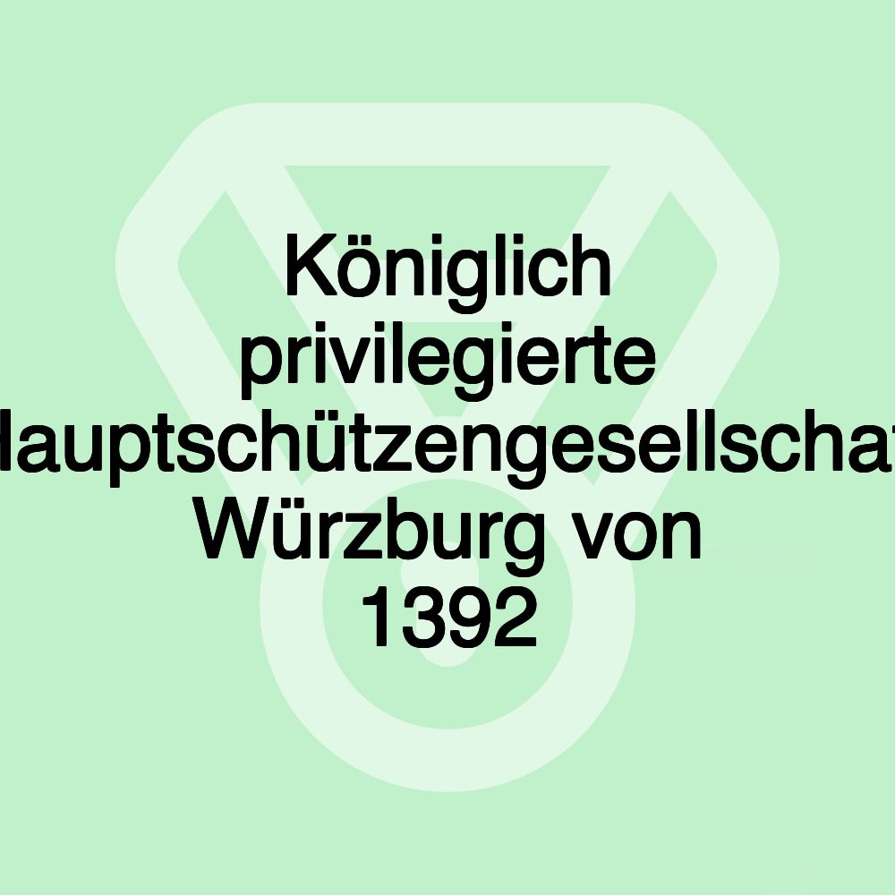 Königlich privilegierte Hauptschützengesellschaft Würzburg von 1392