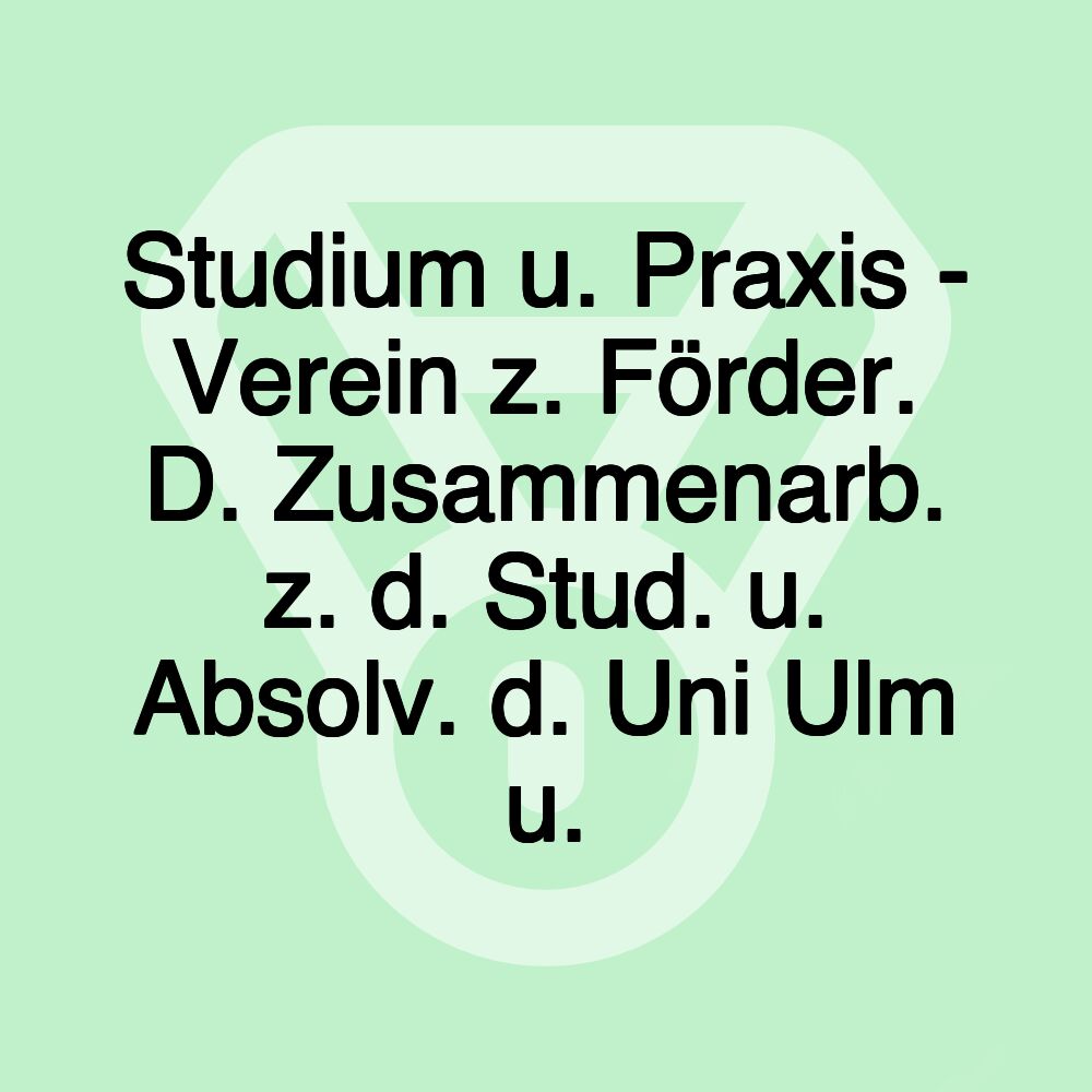 Studium u. Praxis - Verein z. Förder. D. Zusammenarb. z. d. Stud. u. Absolv. d. Uni Ulm u.