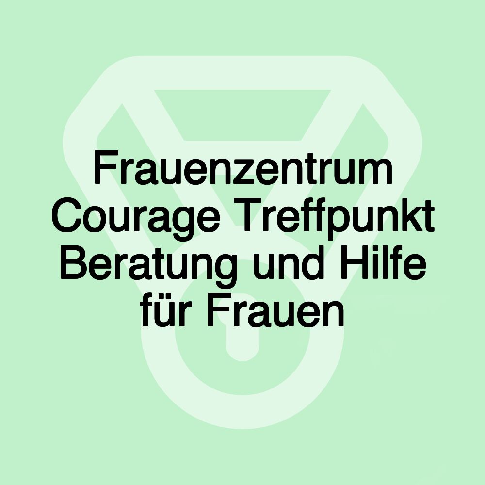 Frauenzentrum Courage Treffpunkt Beratung und Hilfe für Frauen