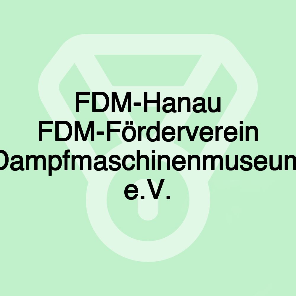 FDM-Hanau FDM-Förderverein Dampfmaschinenmuseum e.V.