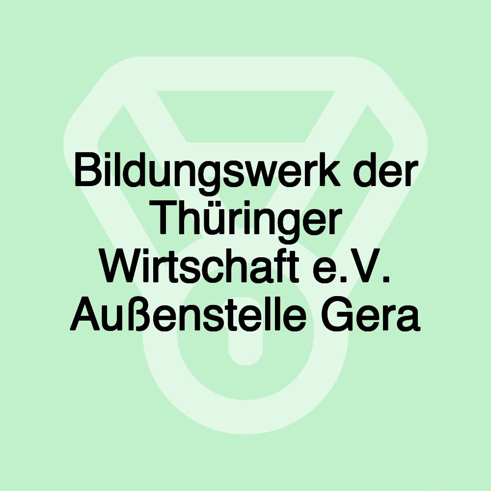 Bildungswerk der Thüringer Wirtschaft e.V. Außenstelle Gera