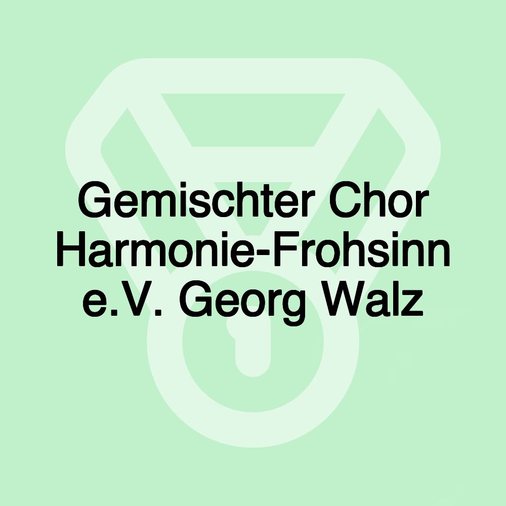 Gemischter Chor Harmonie-Frohsinn e.V. Georg Walz