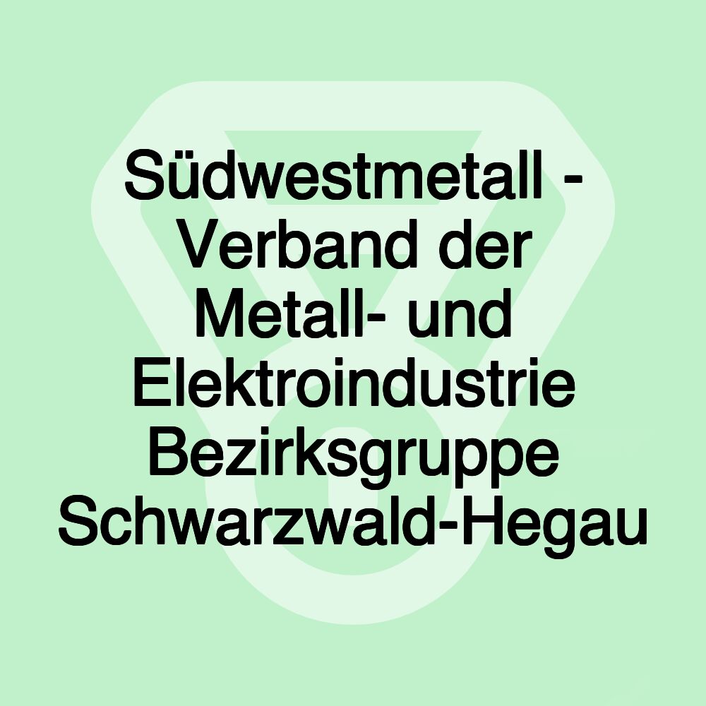 Südwestmetall - Verband der Metall- und Elektroindustrie Bezirksgruppe Schwarzwald-Hegau