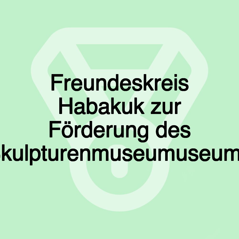 Freundeskreis Habakuk zur Förderung des Skulpturenmuseumuseums