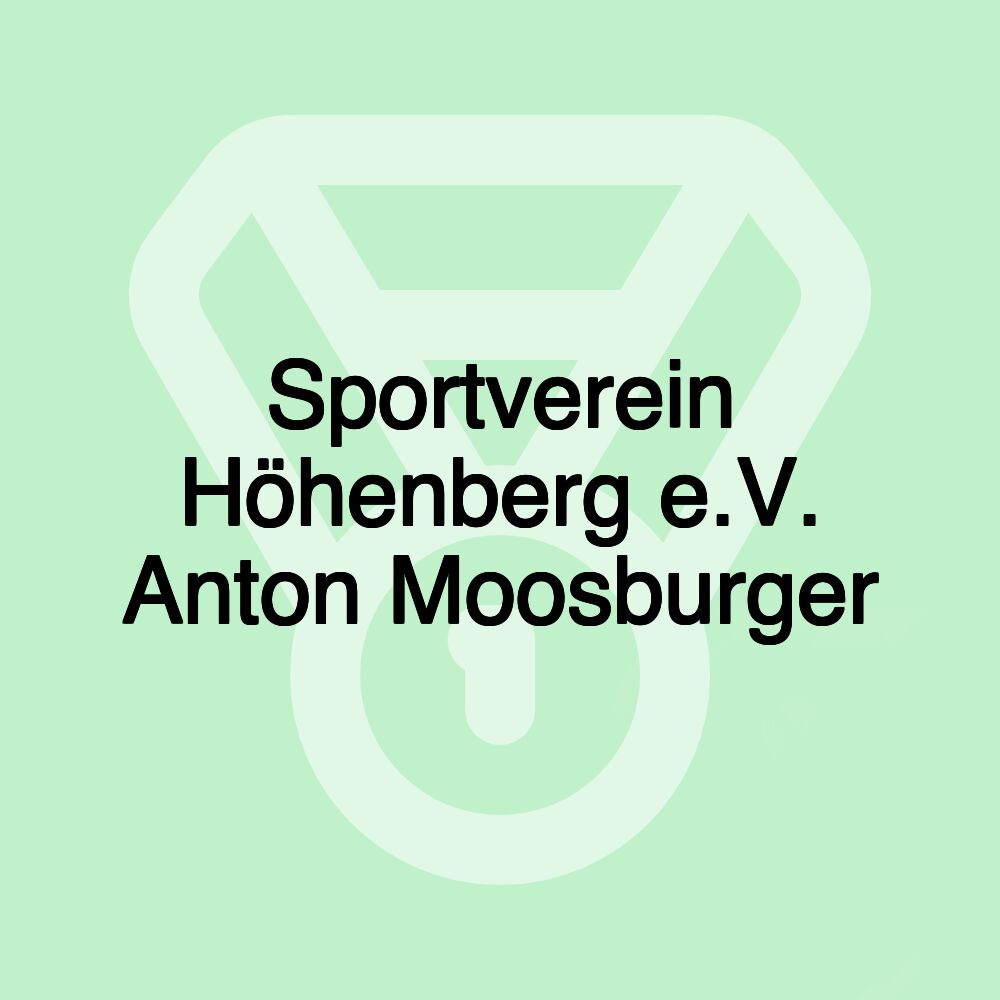 Sportverein Höhenberg e.V. Anton Moosburger