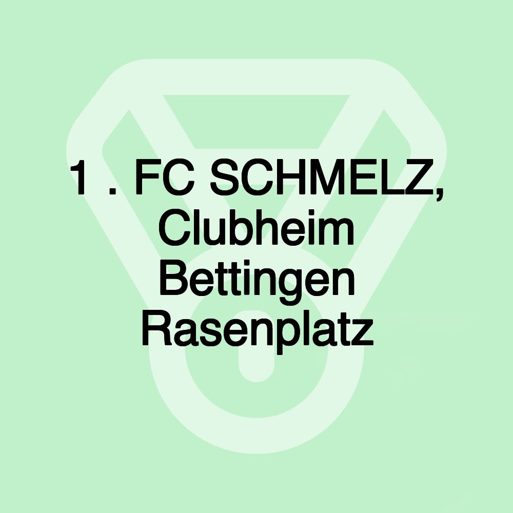 1 . FC SCHMELZ, Clubheim Bettingen Rasenplatz