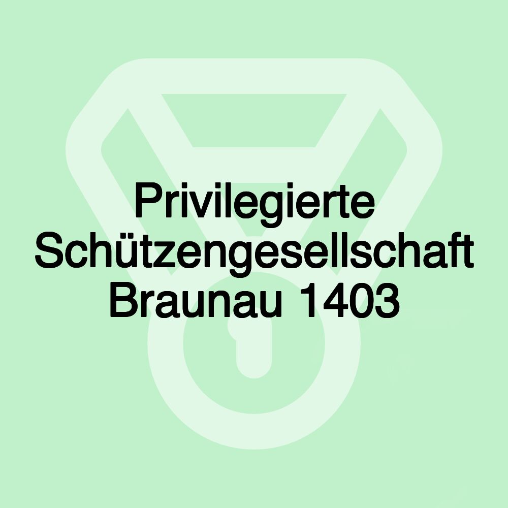 Privilegierte Schützengesellschaft Braunau 1403