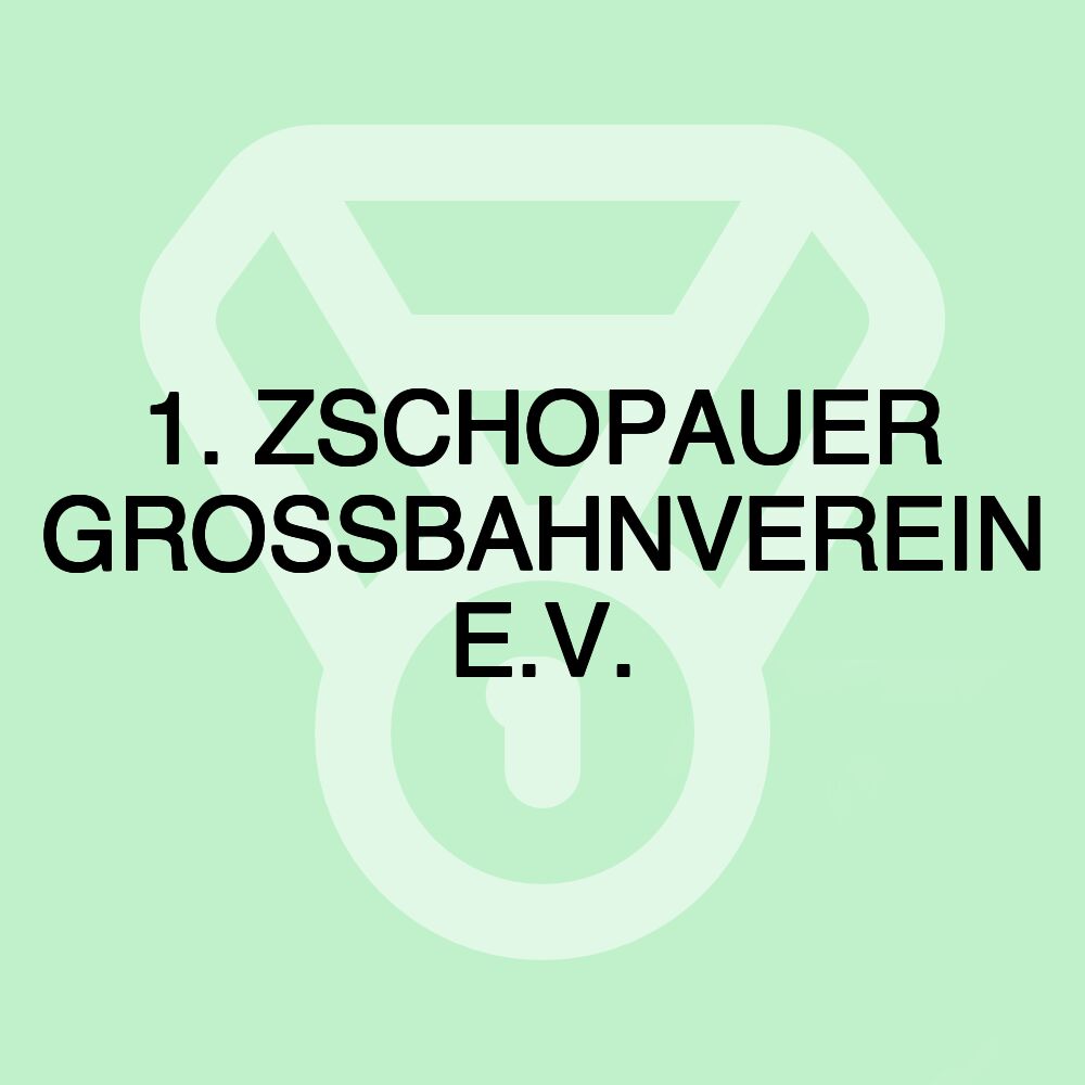 1. ZSCHOPAUER GROSSBAHNVEREIN E.V.