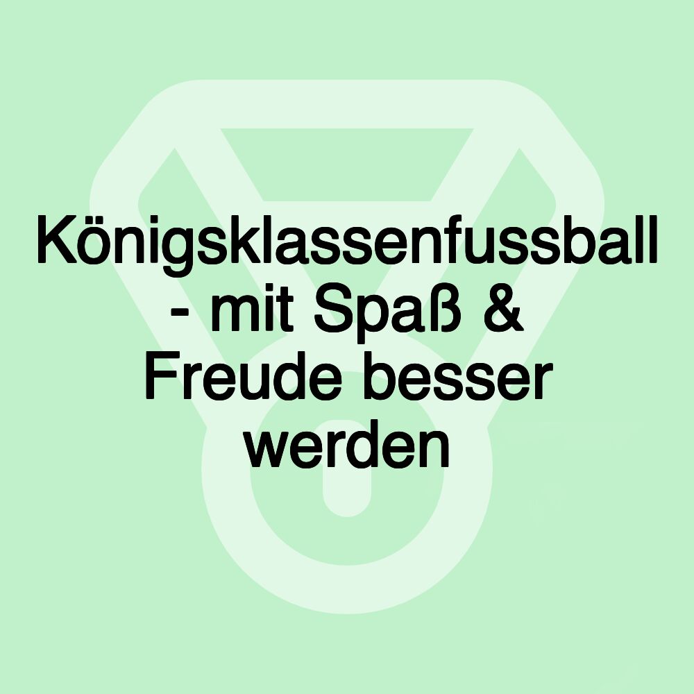 Königsklassenfussball - mit Spaß & Freude besser werden