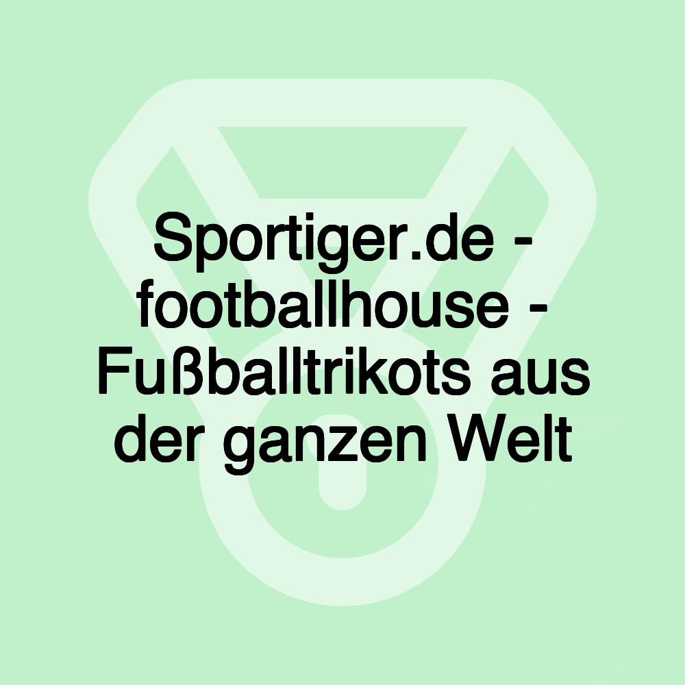 Sportiger.de - footballhouse - Fußballtrikots aus der ganzen Welt