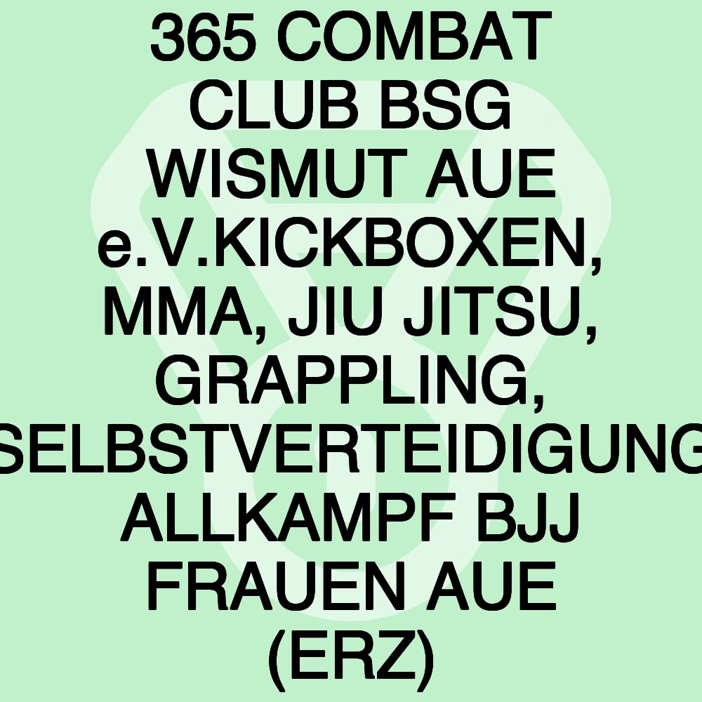 365 COMBAT CLUB BSG WISMUT AUE e.V.KICKBOXEN, MMA, JIU JITSU, GRAPPLING, SELBSTVERTEIDIGUNG ALLKAMPF BJJ FRAUEN AUE (ERZ)